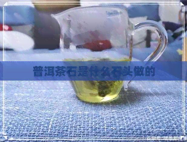 普洱茶石是什么石头做的