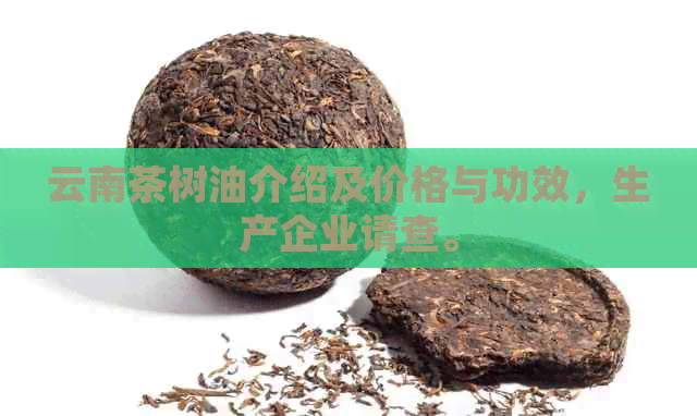 云南茶树油介绍及价格与功效，生产企业请查。