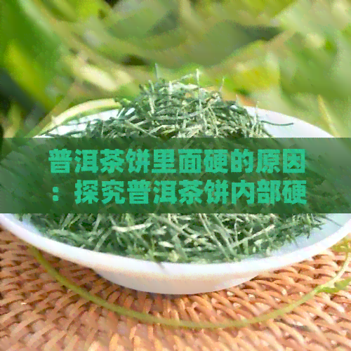 普洱茶饼里面硬的原因：探究普洱茶饼内部硬化现象，了解其成因。