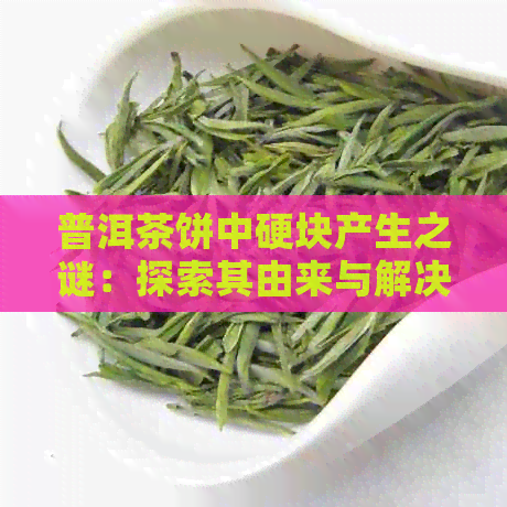 普洱茶饼中硬块产生之谜：探索其由来与解决之道