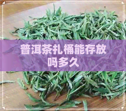 普洱茶扎桶能存放吗多久