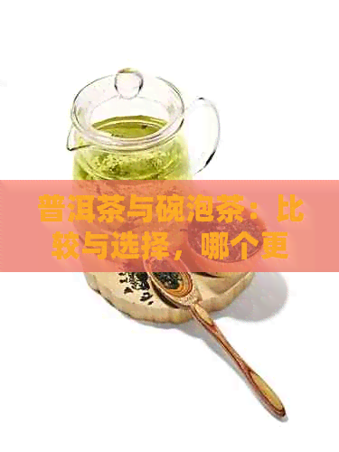 普洱茶与碗泡茶：比较与选择，哪个更适合你？