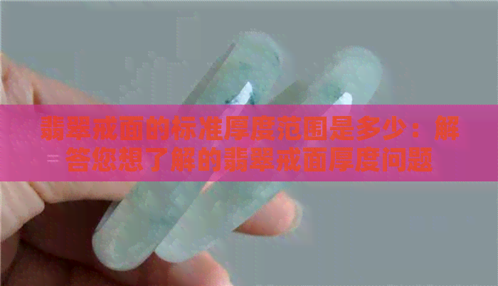 翡翠戒面的标准厚度范围是多少：解答您想了解的翡翠戒面厚度问题