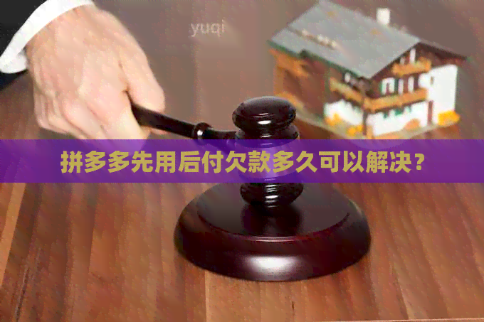 拼多多先用后付欠款多久可以解决？