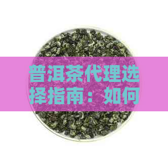 普洱茶代理选择指南：如何避免潜在风险和陷阱