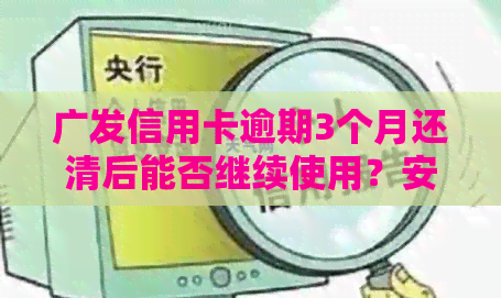 广发信用卡逾期3个月还清后能否继续使用？安全吗？如何操作？