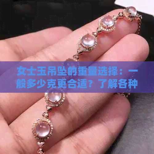 女士玉吊坠的重量选择：一般多少克更合适？了解各种尺寸和款式的适用范围