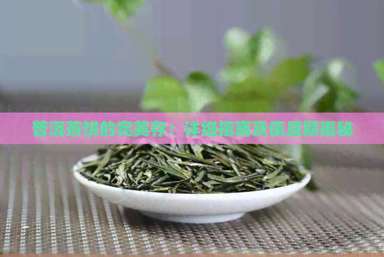 普洱茶饼的完美存：详细指南及保质期揭秘