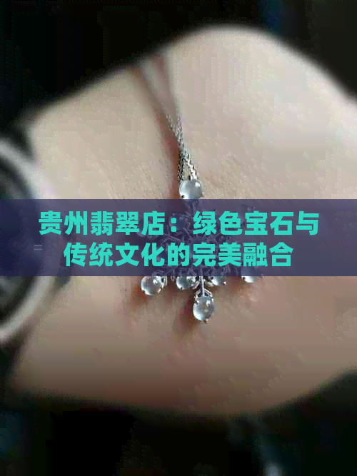 贵州翡翠店：绿色宝石与传统文化的完美融合