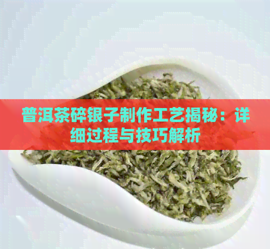 普洱茶碎银子制作工艺揭秘：详细过程与技巧解析