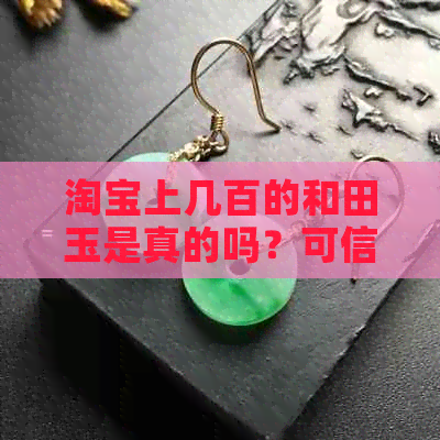 淘宝上几百的和田玉是真的吗？可信吗？