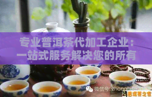 专业普洱茶代加工企业：一站式服务解决您的所有疑问与需求