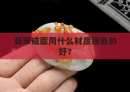 翡翠戒面用什么材质镶嵌的好？