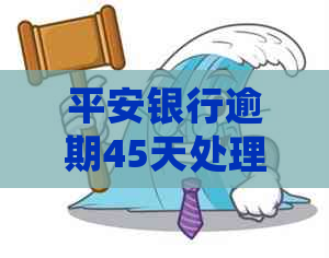 平安银行逾期45天处理方式及后果