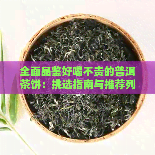 全面品鉴好喝不贵的普洱茶饼：挑选指南与推荐列表，助你轻松找到心仪之选