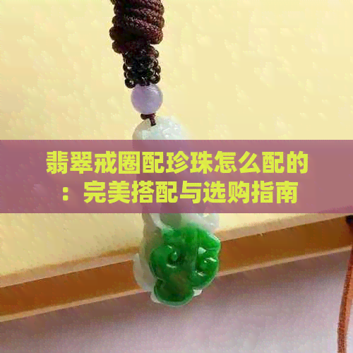 翡翠戒圈配珍珠怎么配的：完美搭配与选购指南