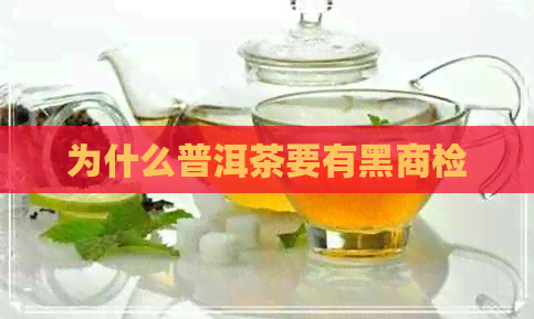 为什么普洱茶要有黑商检