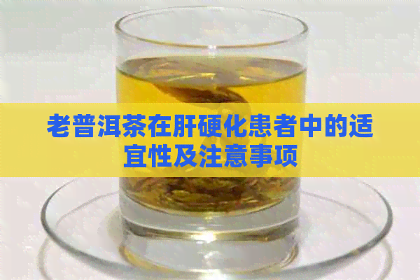 老普洱茶在肝硬化患者中的适宜性及注意事项