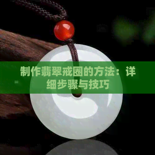 制作翡翠戒圈的方法：详细步骤与技巧