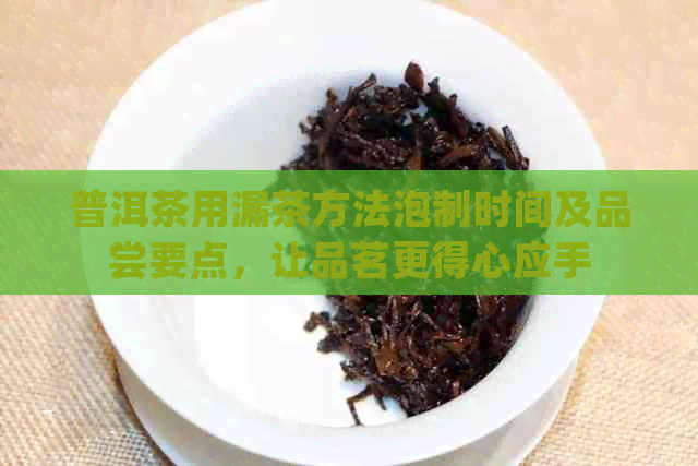 普洱茶用漏茶方法泡制时间及品尝要点，让品茗更得心应手