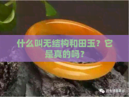 什么叫无结构和田玉？它是真的吗？