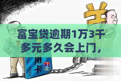 富宝贷逾期1万3千多元多久会上门，起诉：法院处理流程与时间