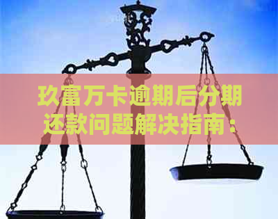 玖富万卡逾期后分期还款问题解决指南：如何协商减免及办理相关资讯