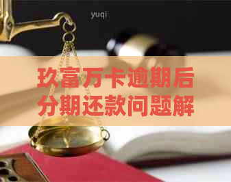 玖富万卡逾期后分期还款问题解答：无法减免？如何应对？