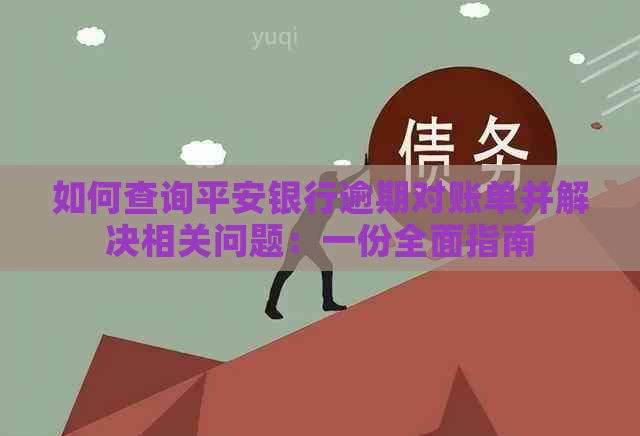 如何查询平安银行逾期对账单并解决相关问题：一份全面指南