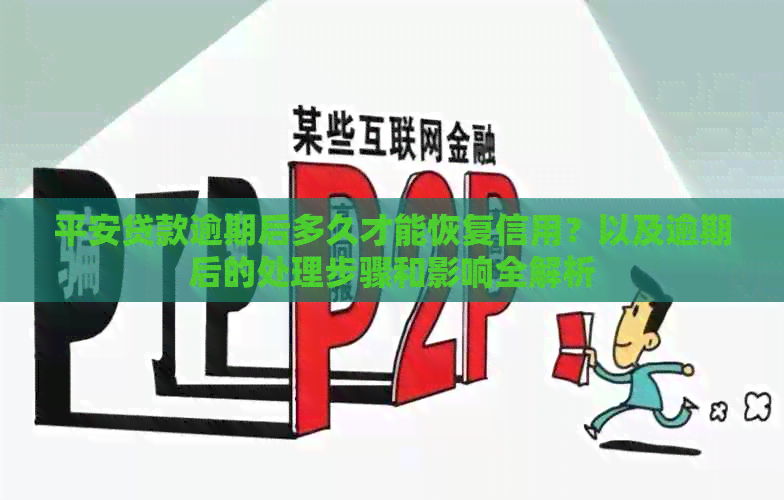 平安贷款逾期后多久才能恢复信用？以及逾期后的处理步骤和影响全解析