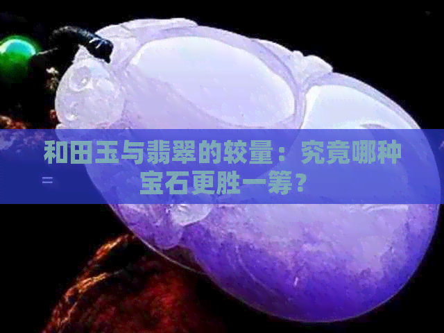 和田玉与翡翠的较量：究竟哪种宝石更胜一筹？