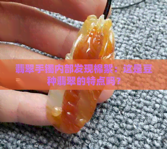 翡翠手镯内部发现棉絮：这是豆种翡翠的特点吗？