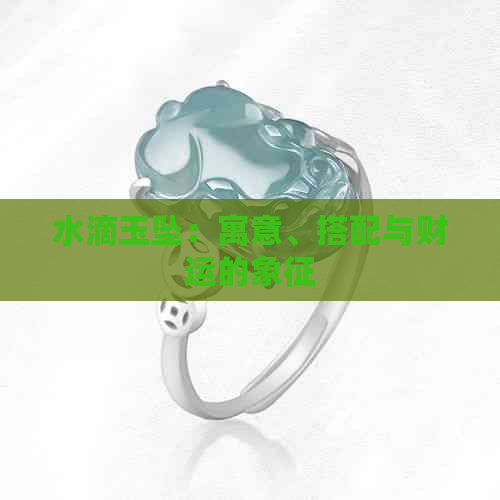 水滴玉坠：寓意、搭配与财运的象征