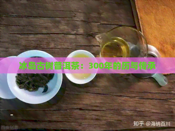 冰岛古树普洱茶：300年的历与传承