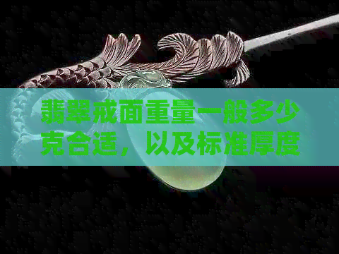 翡翠戒面重量一般多少克合适，以及标准厚度和常规尺寸是多少？