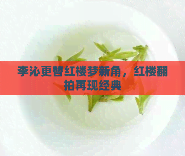 李沁更替红楼梦新角，红楼翻拍再现经典