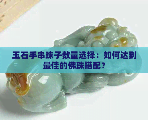 玉石手串珠子数量选择：如何达到更佳的佛珠搭配？