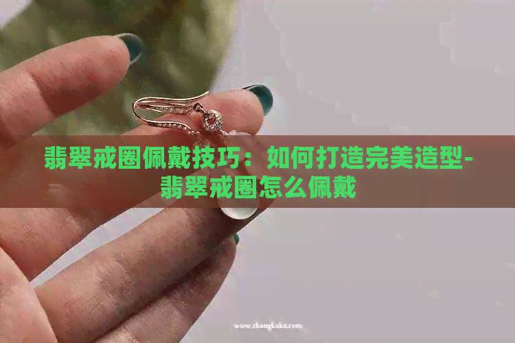 翡翠戒圈佩戴技巧：如何打造完美造型-翡翠戒圈怎么佩戴