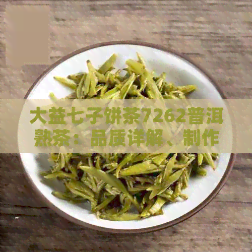 大益七子饼茶7262普洱熟茶：品质详解、制作工艺、价格比较与购买建议