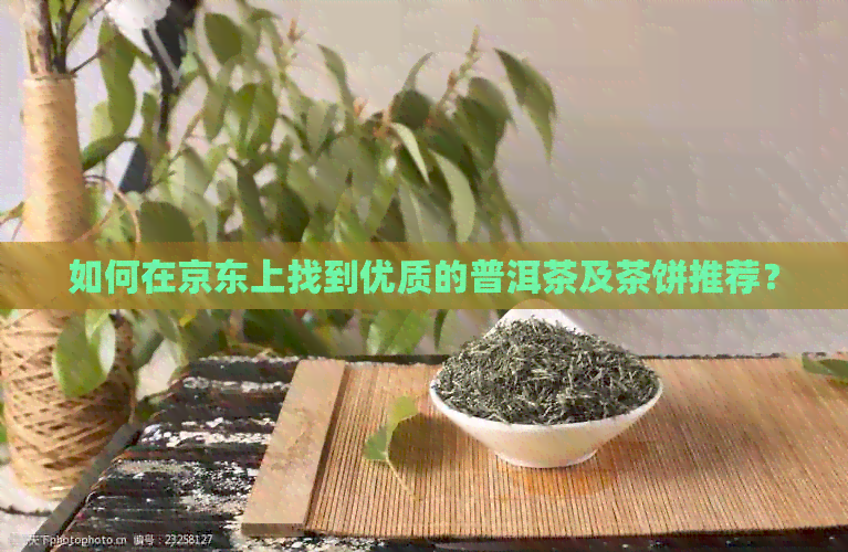 如何在京东上找到优质的普洱茶及茶饼推荐？