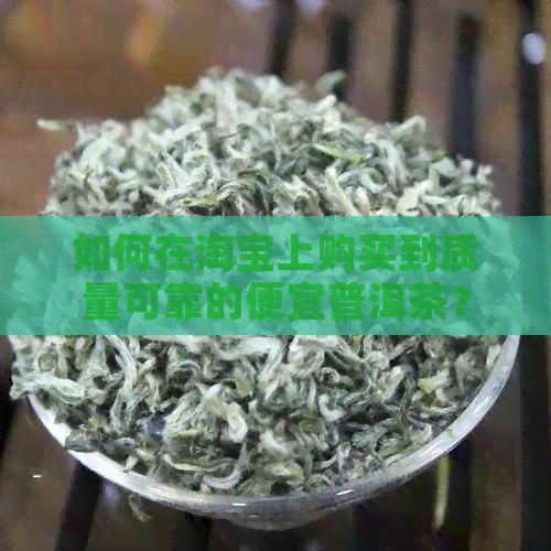 如何在淘宝上购买到质量可靠的便宜普洱茶？