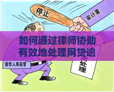 如何通过律师协助有效地处理网贷逾期问题？