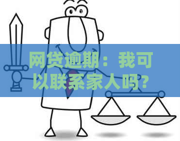 网贷逾期：我可以联系家人吗？如何处理？有哪些后果？