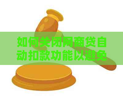 如何关闭网商贷自动扣款功能以避免逾期还款？