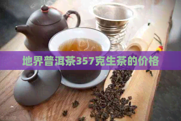 地界普洱茶357克生茶的价格