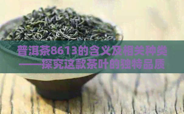 普洱茶8613的含义及相关种类——探究这款茶叶的独特品质