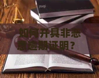 如何开具非恶意逾期证明？ 逾期证明的申请条件和流程详解