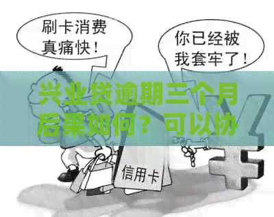 兴业贷逾期三个月后果如何？可以协商还款吗？会被起诉吗？