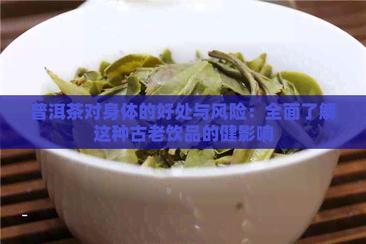 普洱茶对身体的好处与风险：全面了解这种古老饮品的健影响