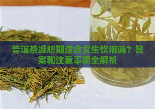 普洱茶减肥期适合女生饮用吗？答案和注意事项全解析